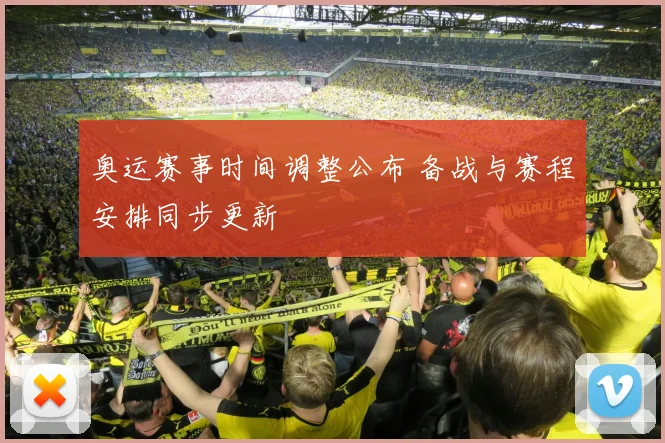 奥运赛事时间调整公布 备战与赛程安排同步更新