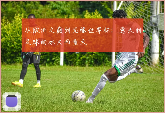 从欧洲之巅到无缘世界杯：意大利足球的冰火两重天